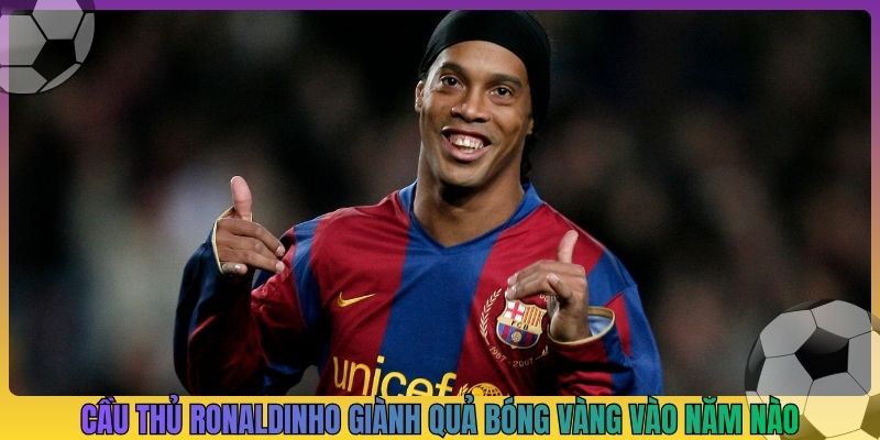 cầu thủ ronaldinho giành quả bóng vàng vào năm nào