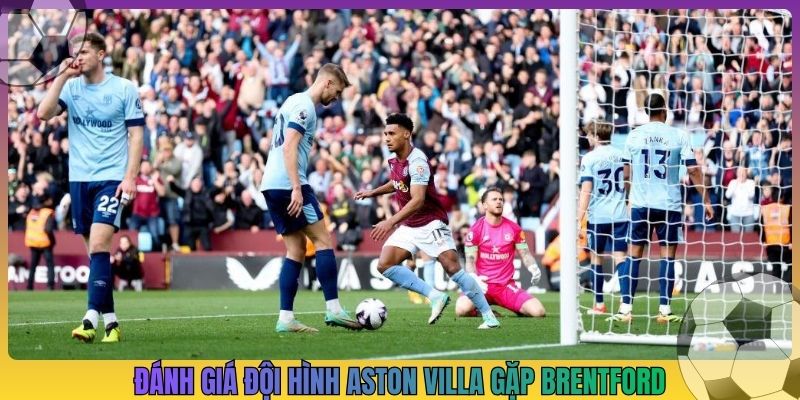 Đánh giá đội hình Aston Villa gặp Brentford