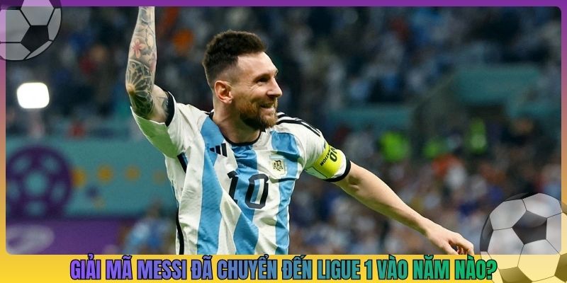 Giải mã cầu thủ Lionel Messi đã chuyển đến ligue 1 vào năm nào?