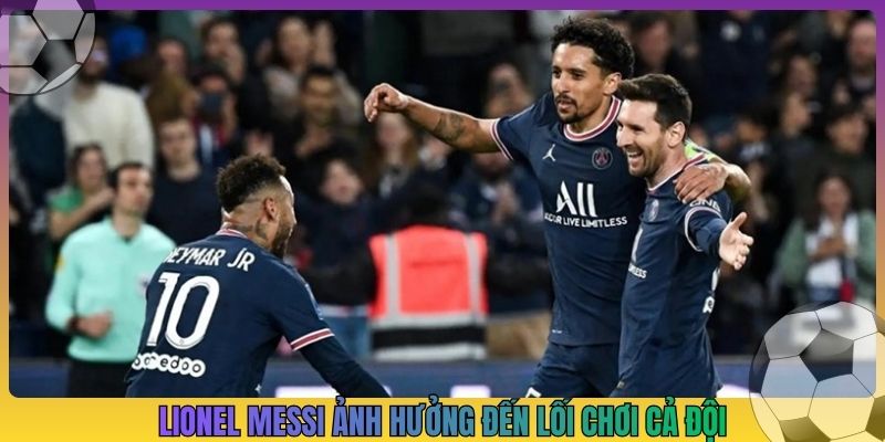 Lionel Messi ảnh hưởng đến lối chơi cả đội