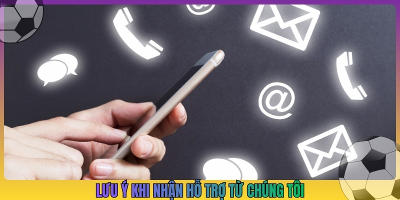 Lưu ý khi nhận hỗ trợ từ chúng tôi