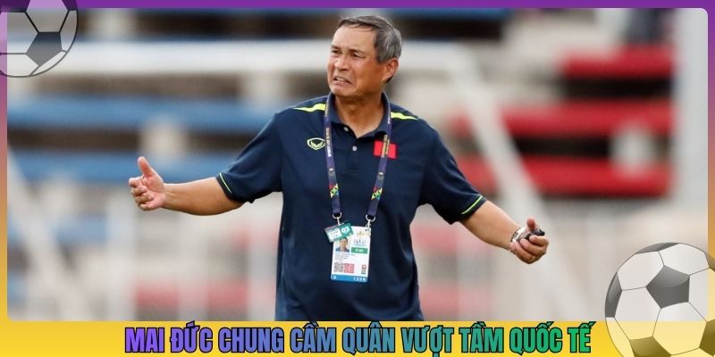 Mai Đức Chung cầm quân vượt tầm quốc tế