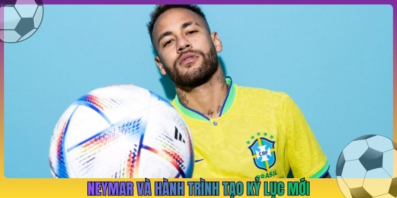 Neymar và hành trình tạo kỷ lục mới
