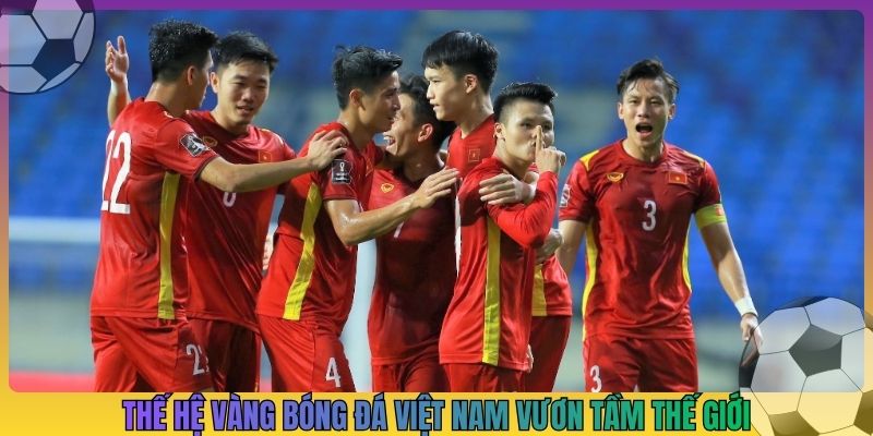 Thế hệ vàng bóng đá Việt Nam vươn tầm thế giới