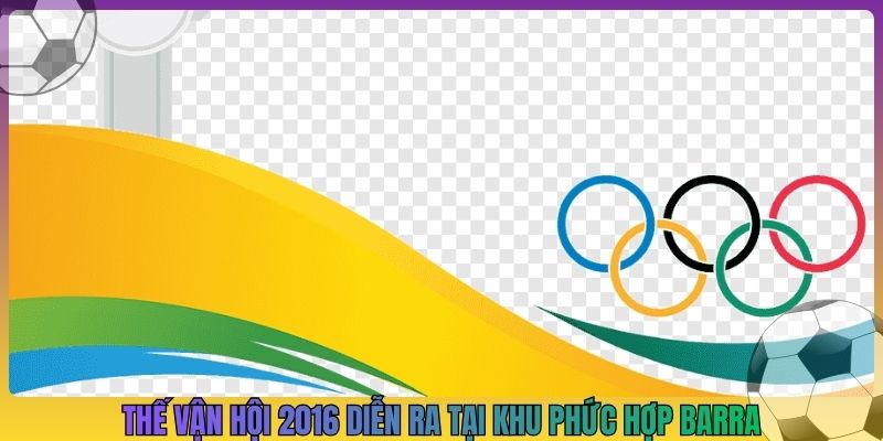 Thế vận hội 2016 diễn ra tại khu phức hợp Barra