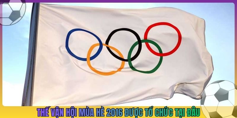 thế vận hội mùa hè 2016 được tổ chức tại đâu_